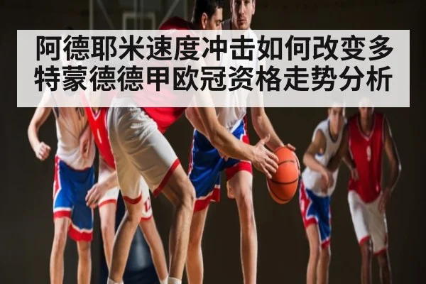 阿德耶米速度冲击如何改变多特蒙德德甲欧冠资格走势分析