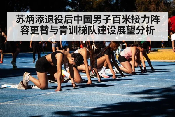 苏炳添退役后中国男子百米接力阵容更替与青训梯队建设展望分析